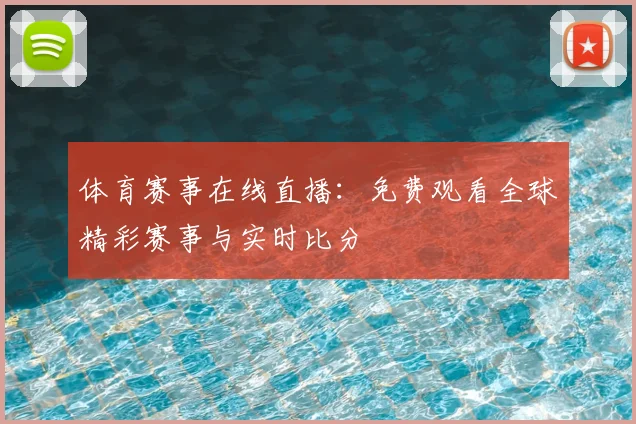 体育赛事在线直播:免费观看全球精彩赛事与实时比分