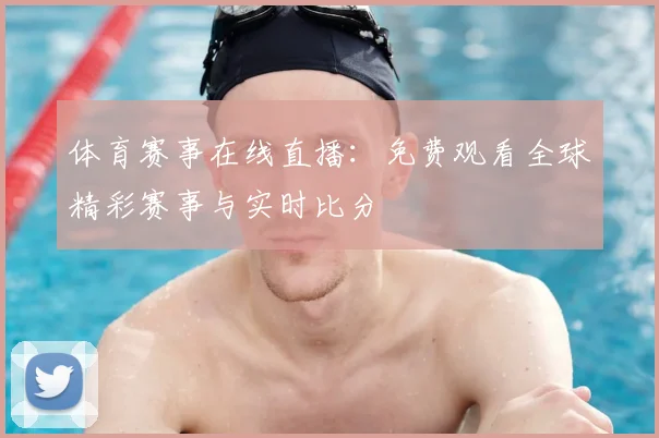 体育赛事在线直播：免费观看全球精彩赛事与实时比分
